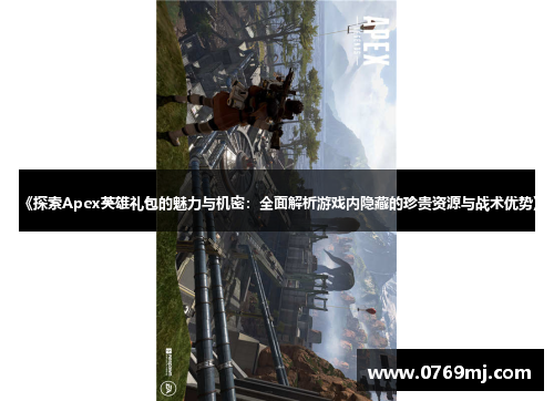 《探索Apex英雄礼包的魅力与机密：全面解析游戏内隐藏的珍贵资源与战术优势》