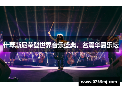 什琴斯尼荣登世界音乐盛典，名震华夏乐坛