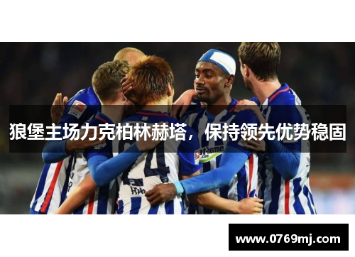 狼堡主场力克柏林赫塔，保持领先优势稳固