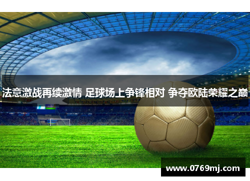 法意激战再续激情 足球场上争锋相对 争夺欧陆荣耀之巅