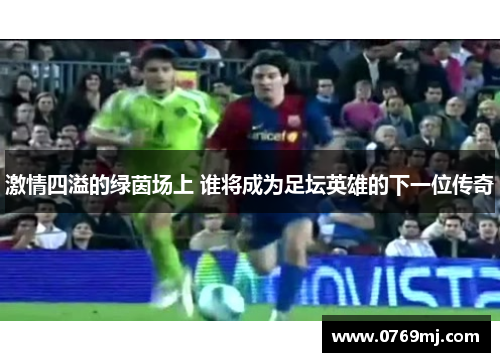 激情四溢的绿茵场上 谁将成为足坛英雄的下一位传奇