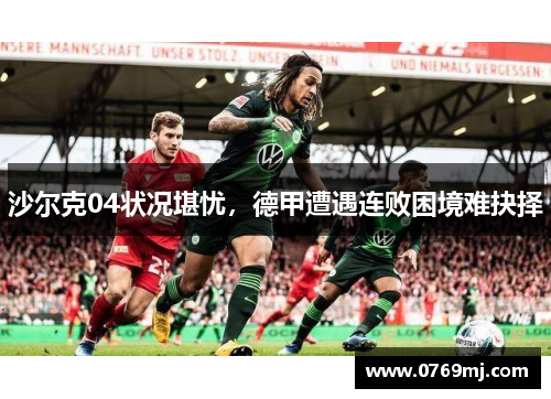沙尔克04状况堪忧，德甲遭遇连败困境难抉择