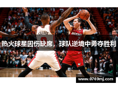 热火球星因伤缺席，球队逆境中勇夺胜利