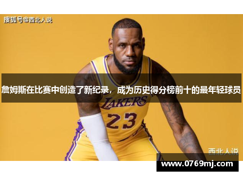 詹姆斯在比赛中创造了新纪录，成为历史得分榜前十的最年轻球员
