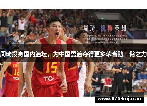 周琦投身国内篮坛，为中国男篮夺得更多荣誉助一臂之力