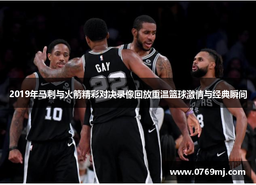 2019年马刺与火箭精彩对决录像回放重温篮球激情与经典瞬间