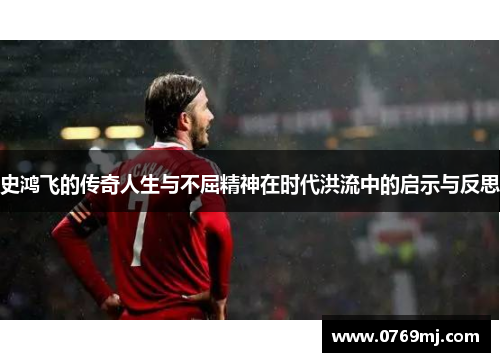 史鸿飞的传奇人生与不屈精神在时代洪流中的启示与反思