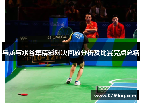 马龙与水谷隼精彩对决回放分析及比赛亮点总结