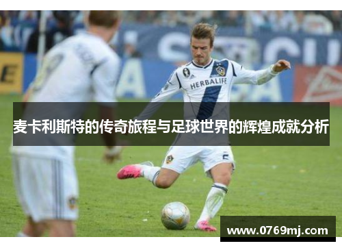 麦卡利斯特的传奇旅程与足球世界的辉煌成就分析