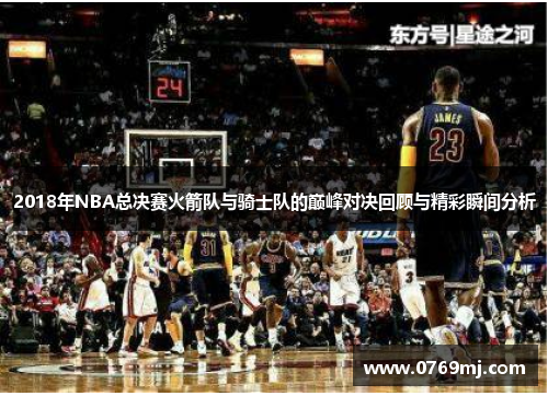 2018年NBA总决赛火箭队与骑士队的巅峰对决回顾与精彩瞬间分析