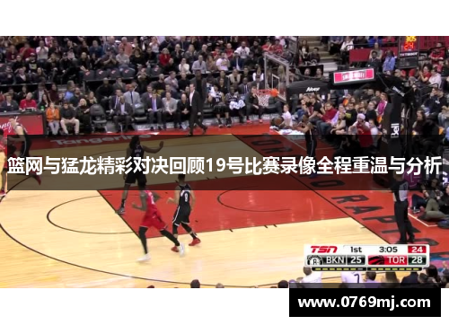 篮网与猛龙精彩对决回顾19号比赛录像全程重温与分析