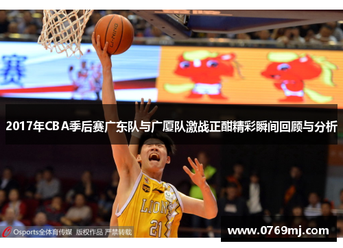 2017年CBA季后赛广东队与广厦队激战正酣精彩瞬间回顾与分析